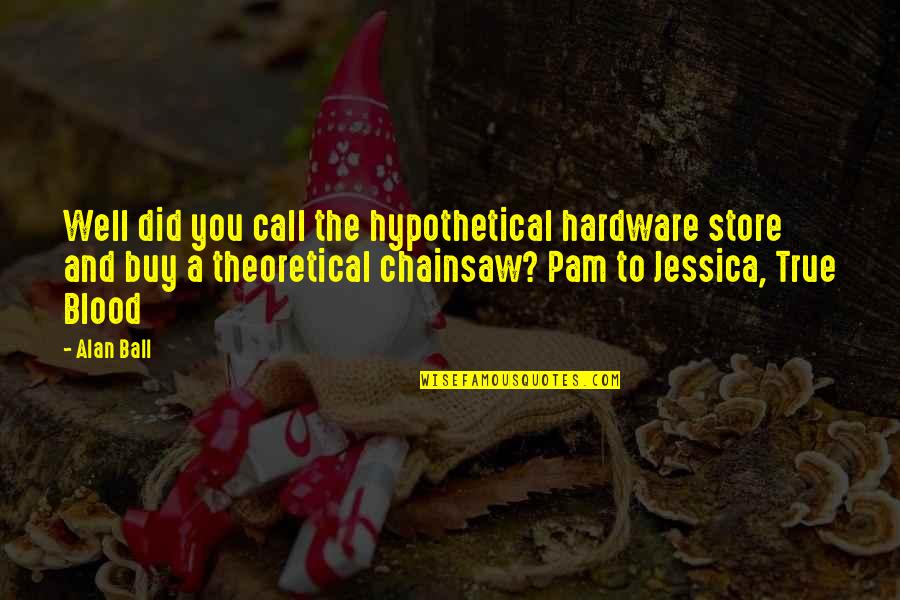 Dmana Shooting Quotes By Alan Ball: Well did you call the hypothetical hardware store