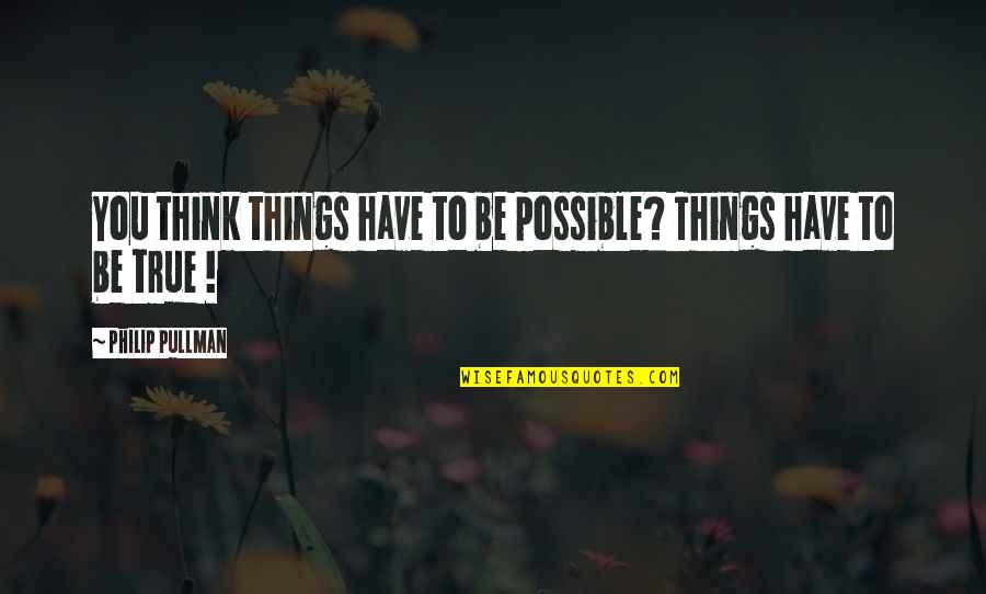 Dmana Shooting Quotes By Philip Pullman: You think things have to be possible? Things Dmana Shooting Quotes By Philip Pullman: You think things have to be possible? Things