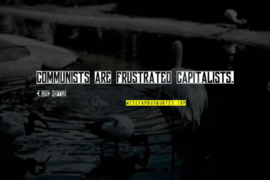 Dmanlamius Quotes By Eric Hoffer: Communists are frustrated capitalists. Dmanlamius Quotes By Eric Hoffer: Communists are frustrated capitalists.