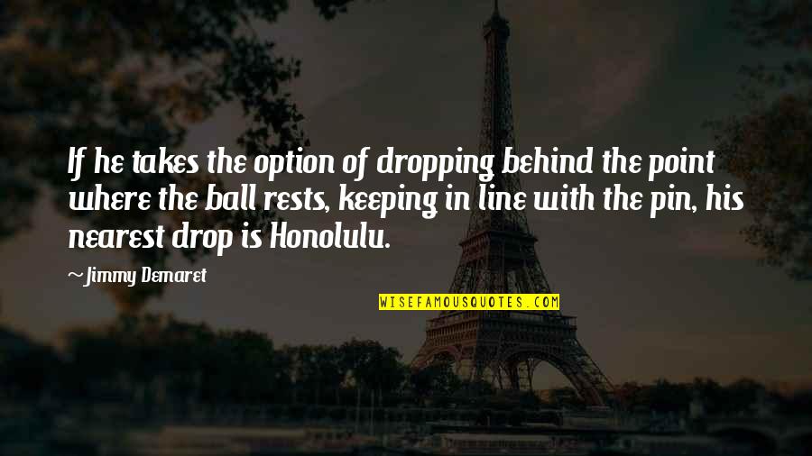 Dmanno Quotes By Jimmy Demaret: If he takes the option of dropping behind Dmanno Quotes By Jimmy Demaret: If he takes the option of dropping behind