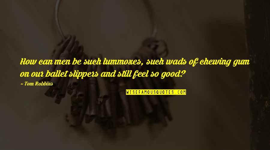 Dmdave Quotes By Tom Robbins: How can men be such lummoxes, such wads Dmdave Quotes By Tom Robbins: How can men be such lummoxes, such wads