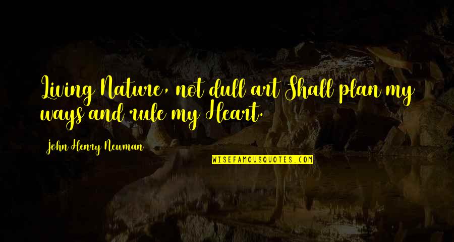 Dmie Quotes By John Henry Newman: Living Nature, not dull art Shall plan my
