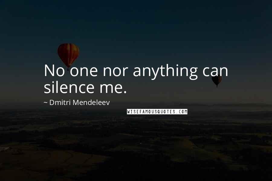 Dmitri Mendeleev quotes: No one nor anything can silence me.