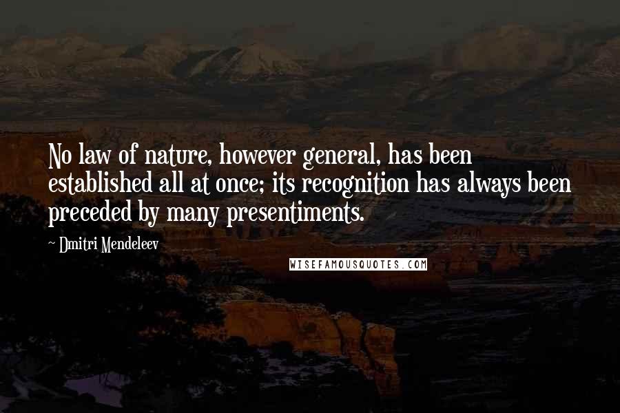 Dmitri Mendeleev quotes: No law of nature, however general, has been established all at once; its recognition has always been preceded by many presentiments.