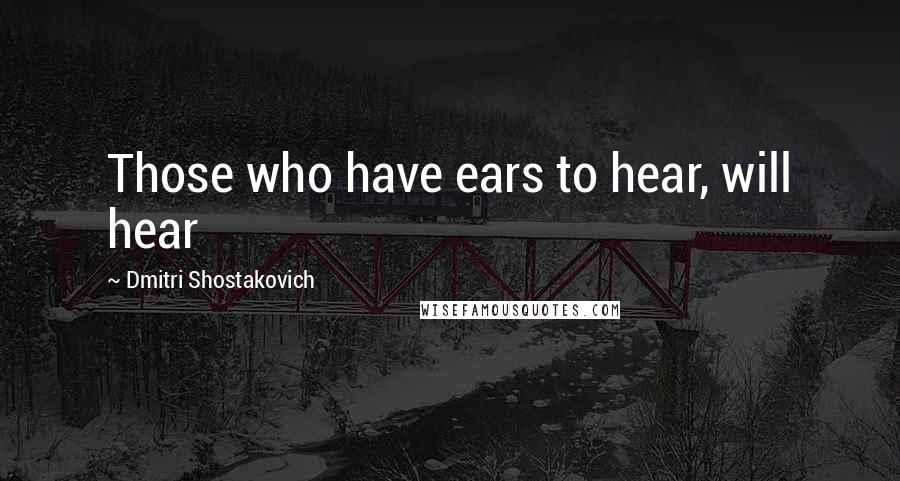 Dmitri Shostakovich quotes: Those who have ears to hear, will hear