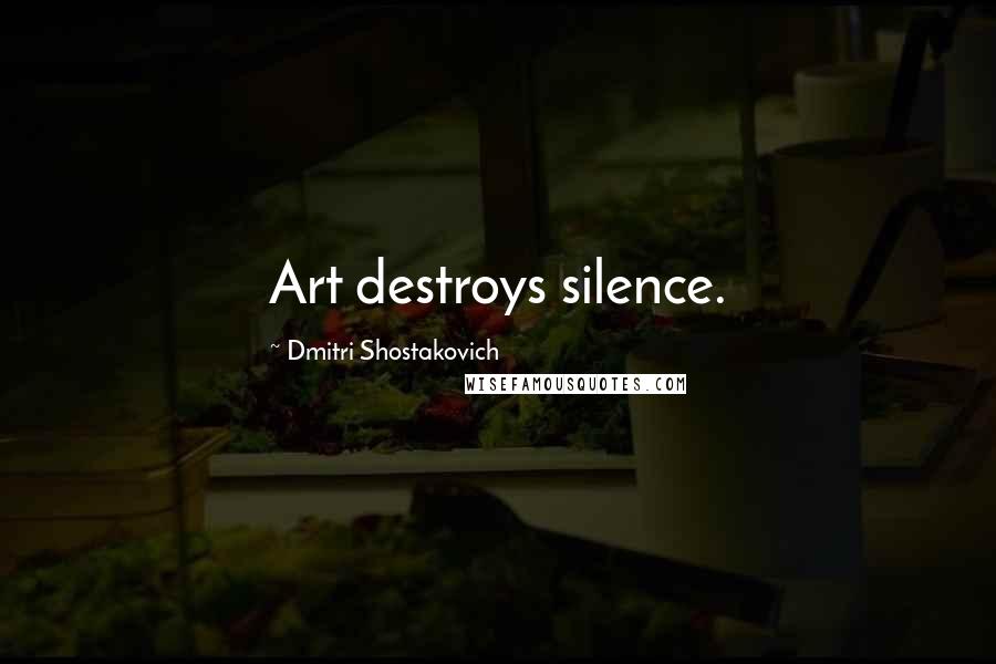 Dmitri Shostakovich quotes: Art destroys silence.