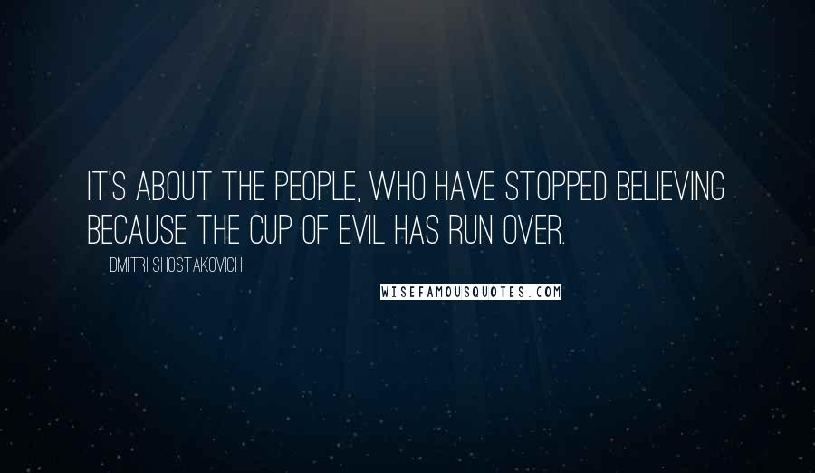 Dmitri Shostakovich quotes: It's about the people, who have stopped believing because the cup of evil has run over.