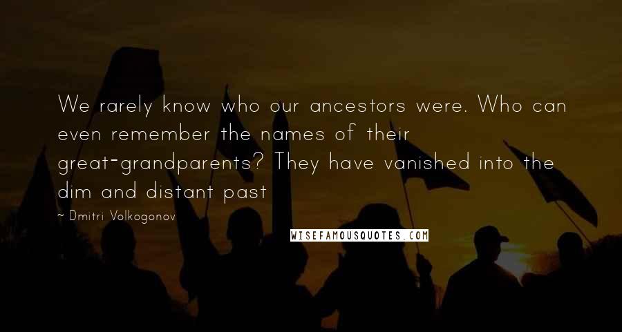 Dmitri Volkogonov quotes: We rarely know who our ancestors were. Who can even remember the names of their great-grandparents? They have vanished into the dim and distant past