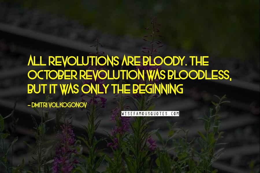 Dmitri Volkogonov quotes: All revolutions are bloody. The October Revolution was bloodless, but it was only the beginning
