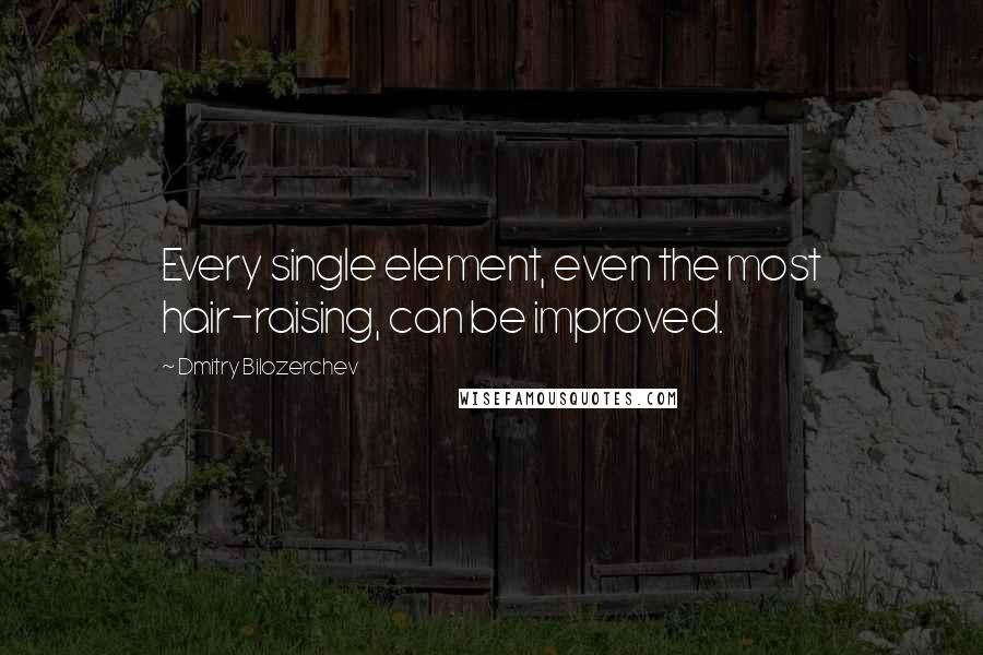 Dmitry Bilozerchev quotes: Every single element, even the most hair-raising, can be improved.