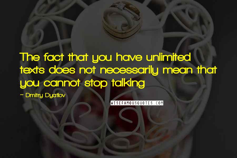 Dmitry Dyatlov quotes: The fact that you have unlimited texts does not necessarily mean that you cannot stop talking