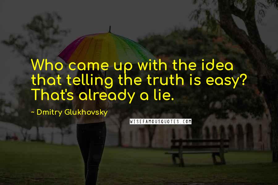 Dmitry Glukhovsky quotes: Who came up with the idea that telling the truth is easy? That's already a lie.