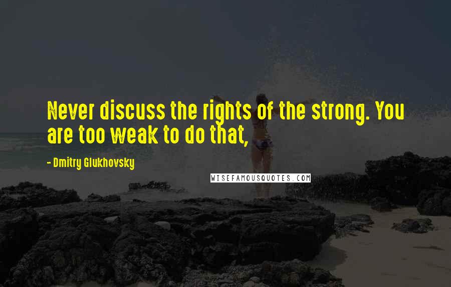 Dmitry Glukhovsky quotes: Never discuss the rights of the strong. You are too weak to do that,