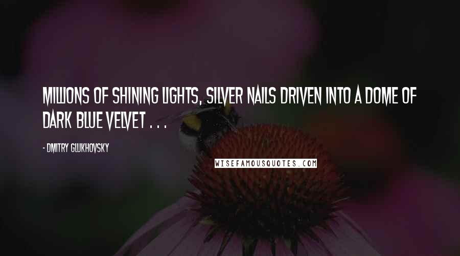 Dmitry Glukhovsky quotes: Millions of shining lights, silver nails driven into a dome of dark blue velvet . . .