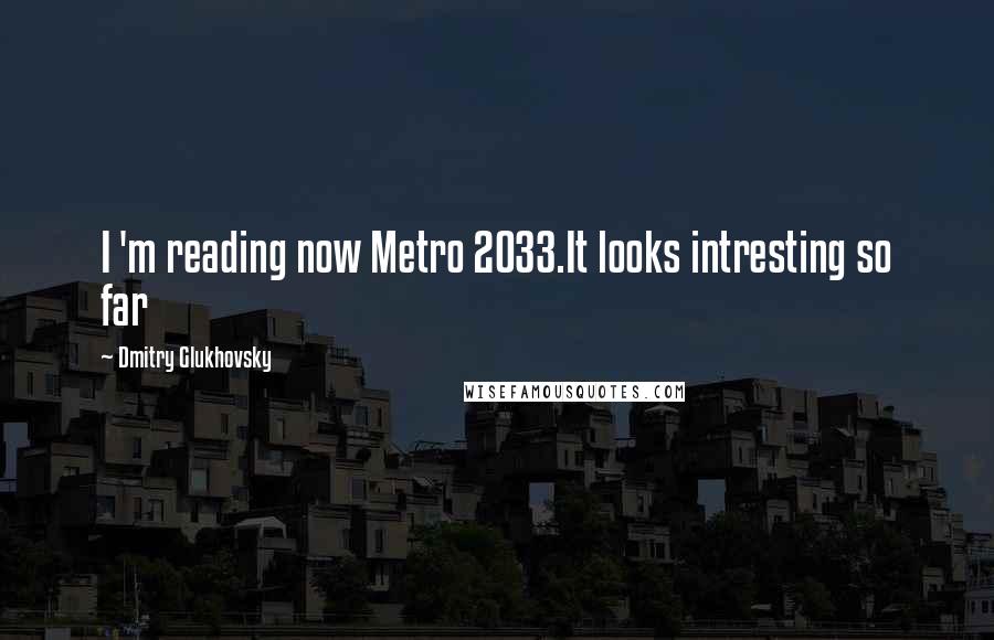 Dmitry Glukhovsky quotes: I 'm reading now Metro 2033.It looks intresting so far