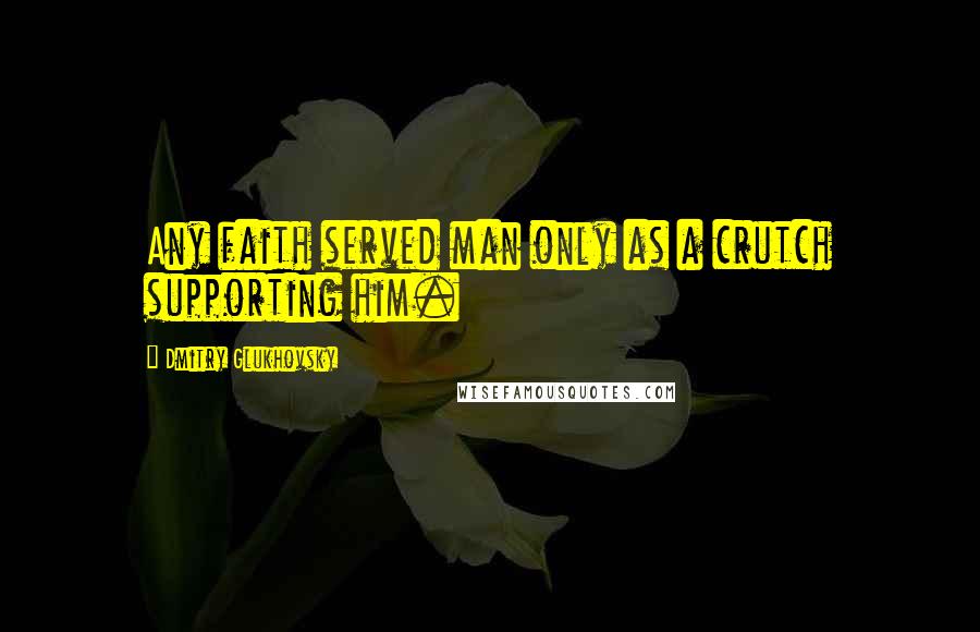 Dmitry Glukhovsky quotes: Any faith served man only as a crutch supporting him.