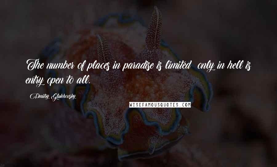 Dmitry Glukhovsky quotes: The number of places in paradise is limited; only in hell is entry open to all.