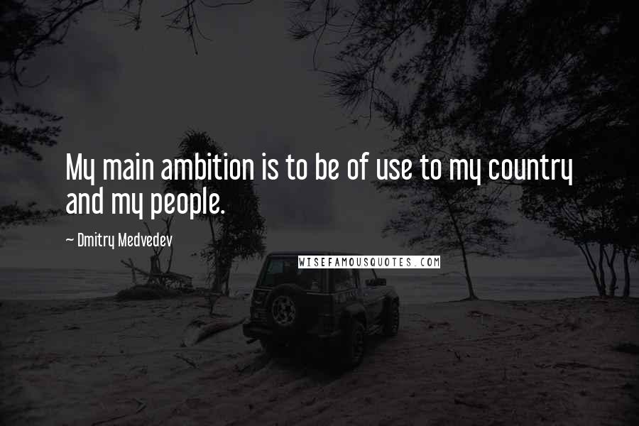 Dmitry Medvedev quotes: My main ambition is to be of use to my country and my people.