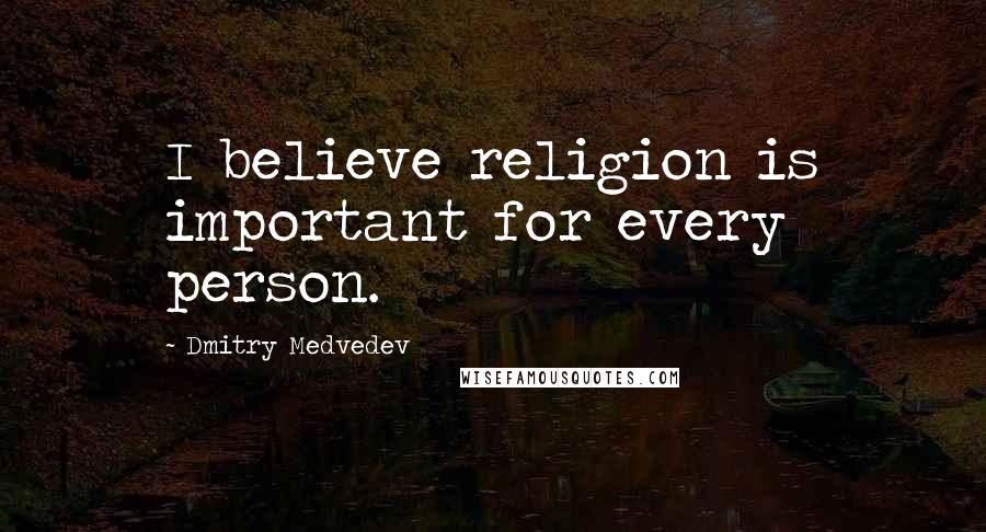 Dmitry Medvedev quotes: I believe religion is important for every person.