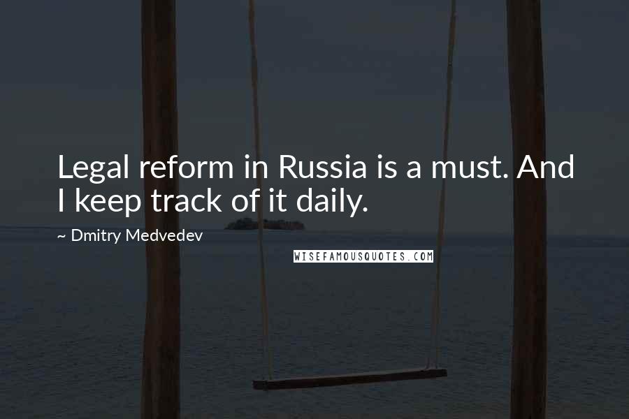 Dmitry Medvedev quotes: Legal reform in Russia is a must. And I keep track of it daily.