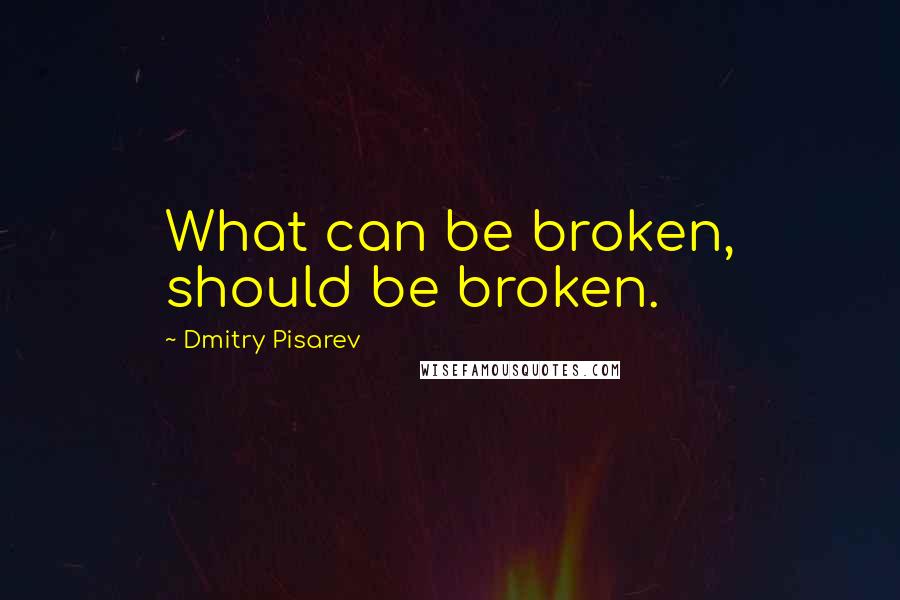 Dmitry Pisarev quotes: What can be broken, should be broken.