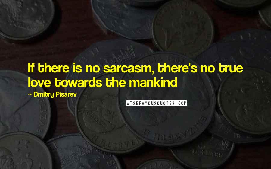 Dmitry Pisarev quotes: If there is no sarcasm, there's no true love towards the mankind