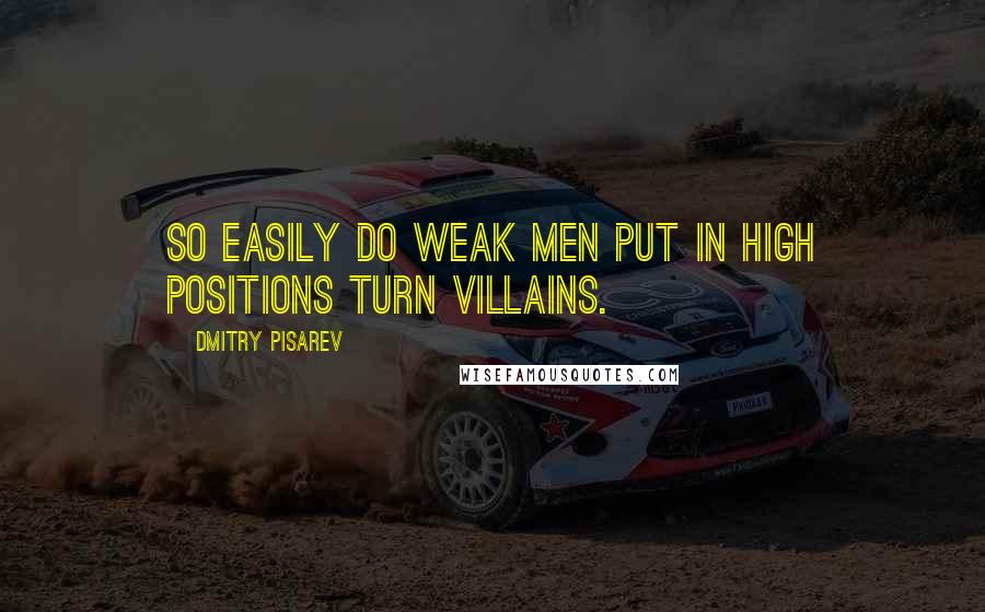 Dmitry Pisarev quotes: So easily do weak men put in high positions turn villains.