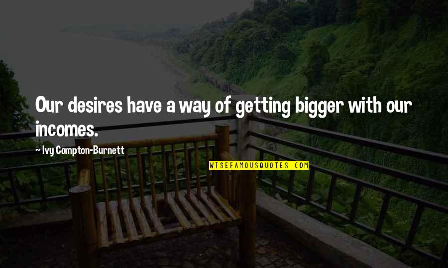 Dmme Eforms Quotes By Ivy Compton-Burnett: Our desires have a way of getting bigger