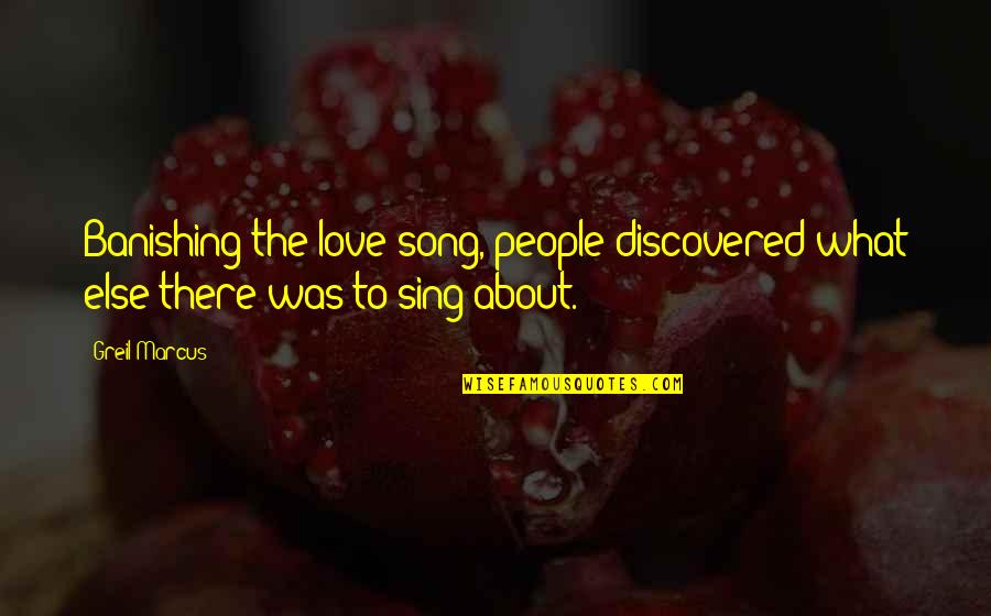 Dmonse Quotes By Greil Marcus: Banishing the love song, people discovered what else