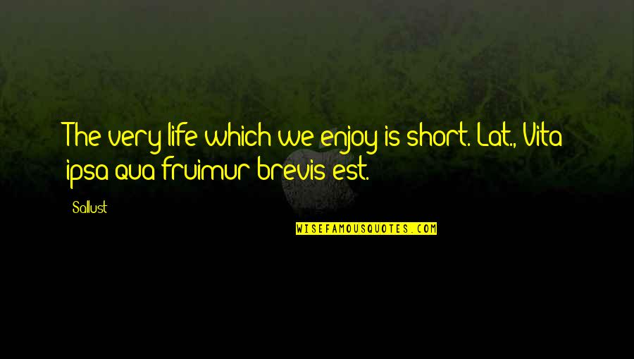 Dmonse Quotes By Sallust: The very life which we enjoy is short.[Lat.,