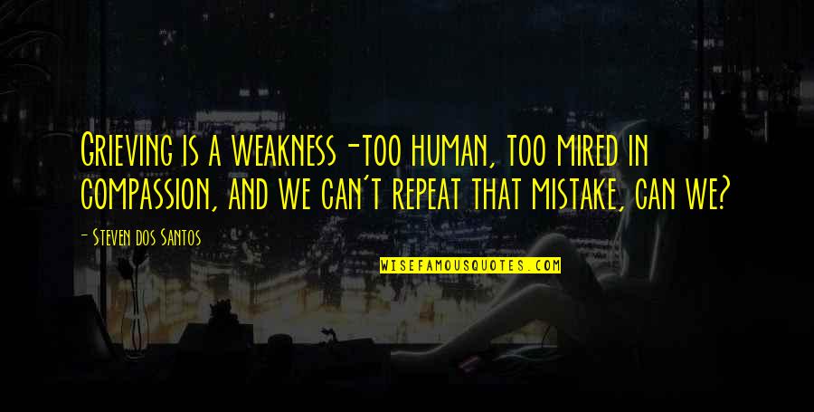 Dmonse Quotes By Steven Dos Santos: Grieving is a weakness-too human, too mired in Dmonse Quotes By Steven Dos Santos: Grieving is a weakness-too human, too mired in