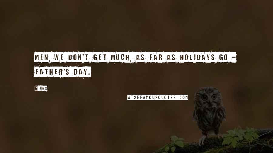 DMX quotes: Men, we don't get much, as far as holidays go - Father's Day.