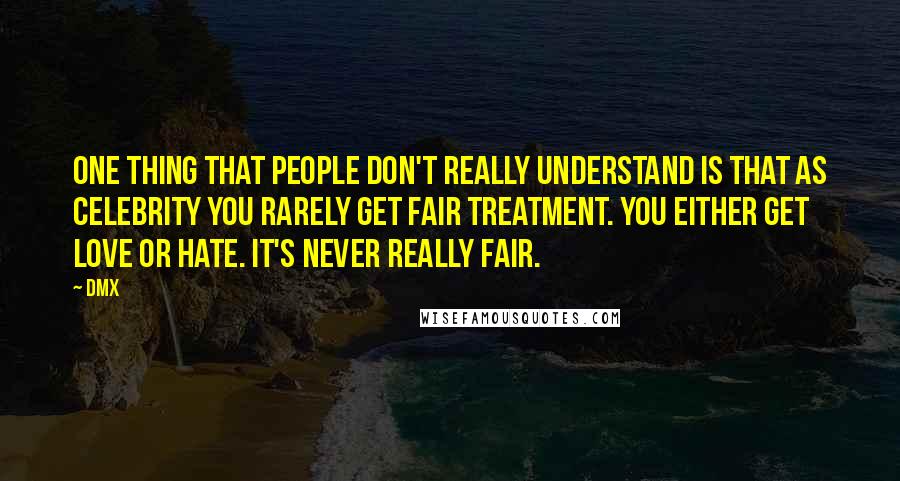 DMX quotes: One thing that people don't really understand is that as celebrity you rarely get fair treatment. You either get love or hate. It's never really fair.