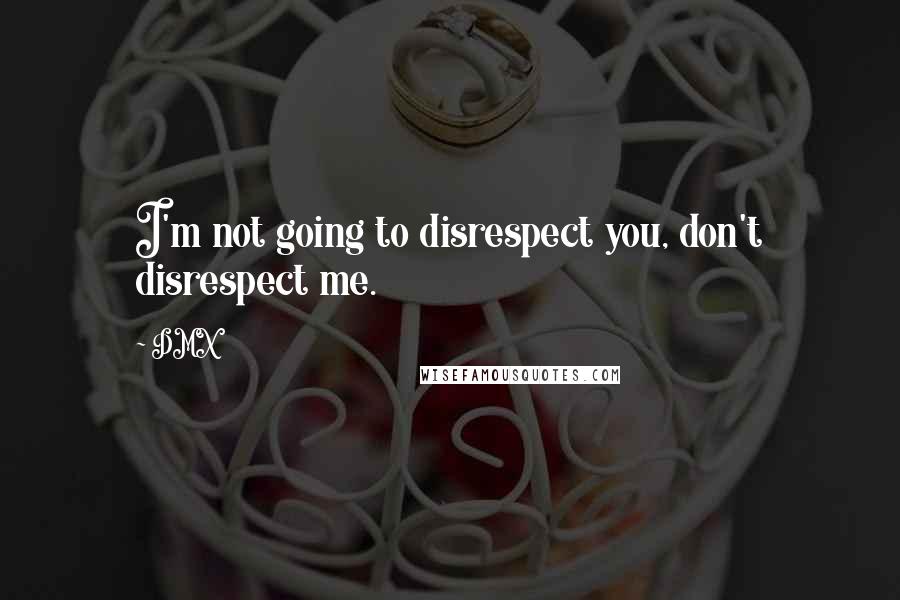 DMX quotes: I'm not going to disrespect you, don't disrespect me.