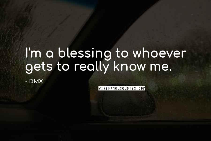 DMX quotes: I'm a blessing to whoever gets to really know me.