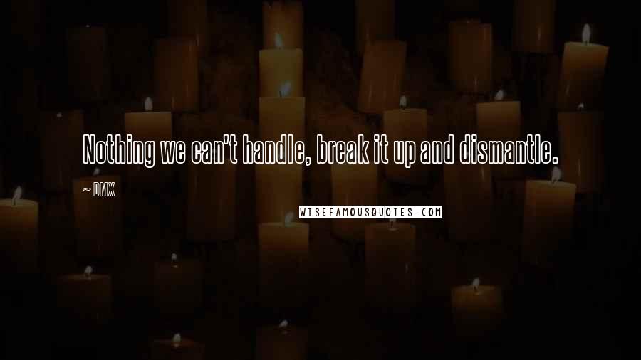 DMX quotes: Nothing we can't handle, break it up and dismantle.