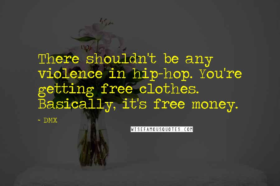 DMX quotes: There shouldn't be any violence in hip-hop. You're getting free clothes. Basically, it's free money.