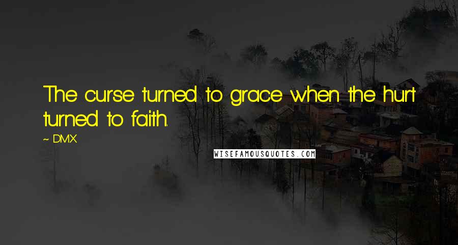 DMX quotes: The curse turned to grace when the hurt turned to faith.