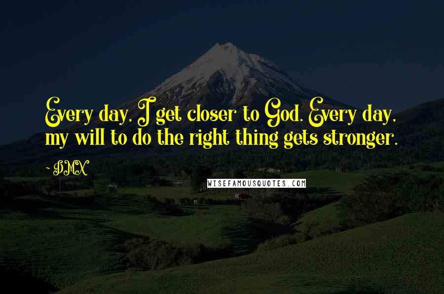 DMX quotes: Every day, I get closer to God. Every day, my will to do the right thing gets stronger.