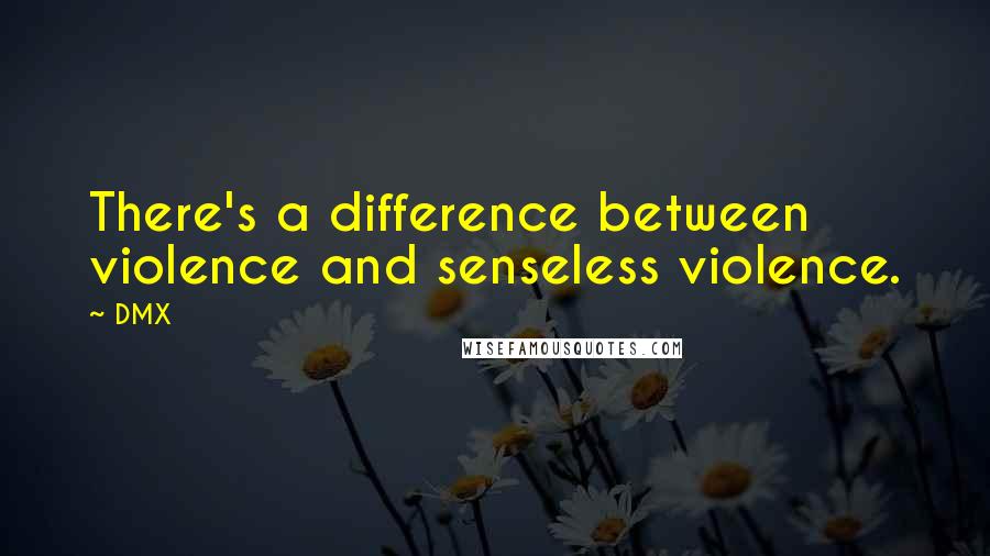 DMX quotes: There's a difference between violence and senseless violence.
