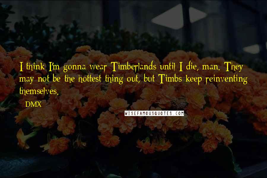 DMX quotes: I think I'm gonna wear Timberlands until I die, man. They may not be the hottest thing out, but Timbs keep reinventing themselves.