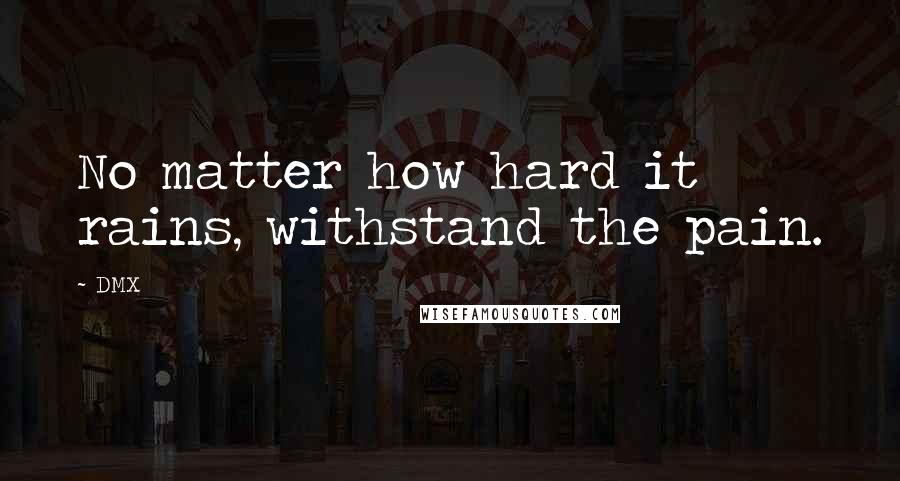 DMX quotes: No matter how hard it rains, withstand the pain.