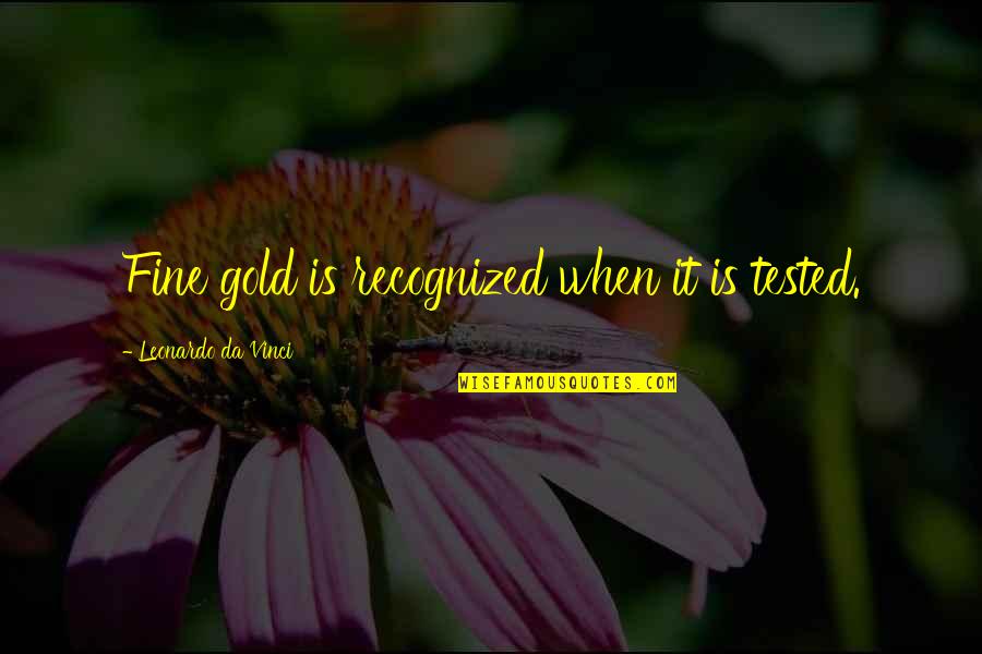 Dn Quotes By Leonardo Da Vinci: Fine gold is recognized when it is tested. Dn Quotes By Leonardo Da Vinci: Fine gold is recognized when it is tested.