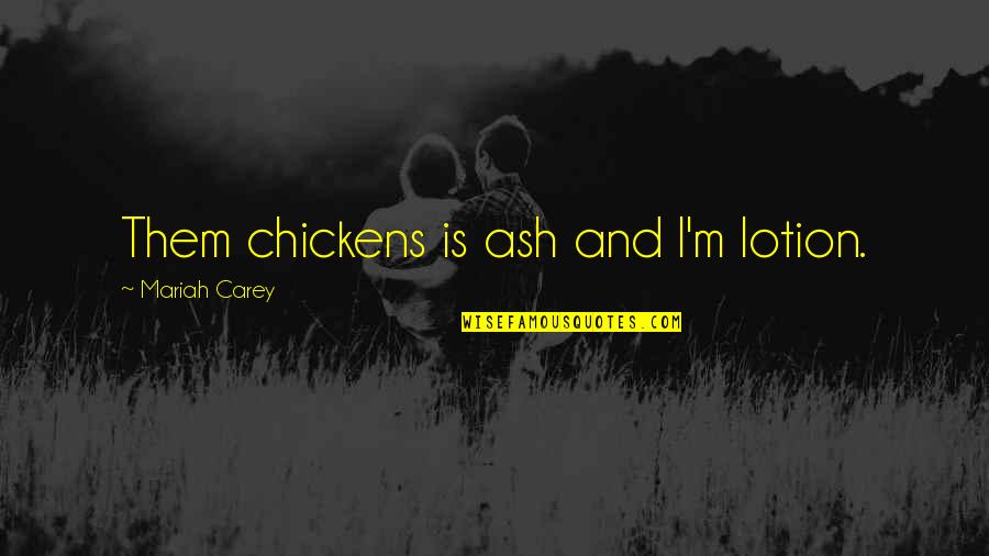Dna And Justice Quotes By Mariah Carey: Them chickens is ash and I'm lotion. Dna And Justice Quotes By Mariah Carey: Them chickens is ash and I'm lotion.