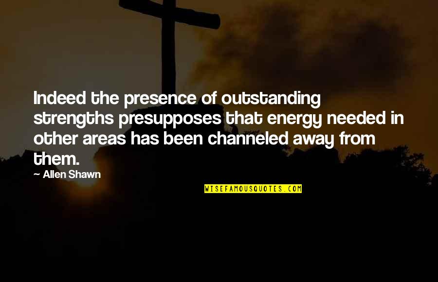 Dna Quotes Quotes By Allen Shawn: Indeed the presence of outstanding strengths presupposes that