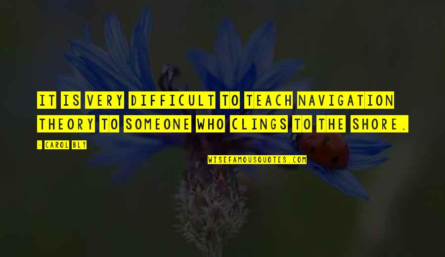 Dnaesm Quotes By Carol Bly: It is very difficult to teach navigation theory