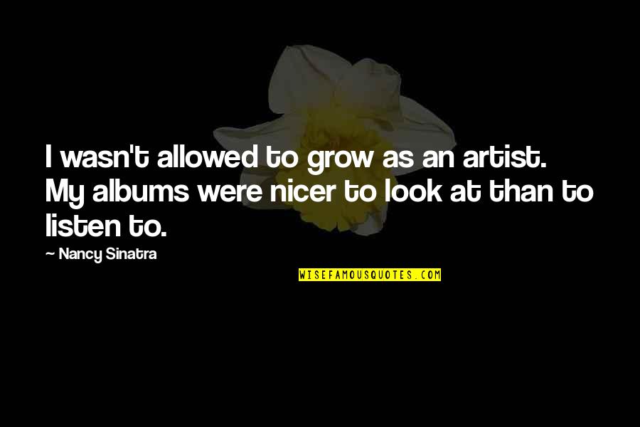 Dnaessence Quotes By Nancy Sinatra: I wasn't allowed to grow as an artist. Dnaessence Quotes By Nancy Sinatra: I wasn't allowed to grow as an artist.