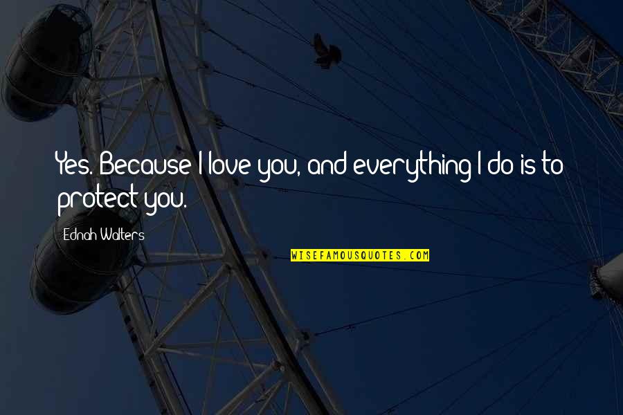 Dnasp Quotes By Ednah Walters: Yes. Because I love you, and everything I Dnasp Quotes By Ednah Walters: Yes. Because I love you, and everything I