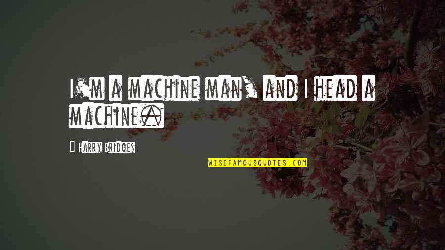 Dneme Imports Quotes By Harry Bridges: I'm a machine man, and I head a Dneme Imports Quotes By Harry Bridges: I'm a machine man, and I head a