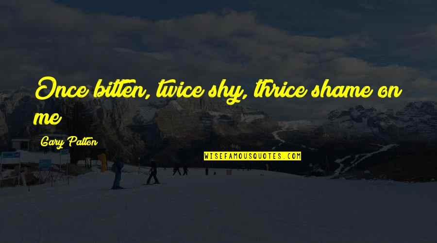 Dneme Quotes By Gary Patton: Once bitten, twice shy, thrice shame on me! Dneme Quotes By Gary Patton: Once bitten, twice shy, thrice shame on me!